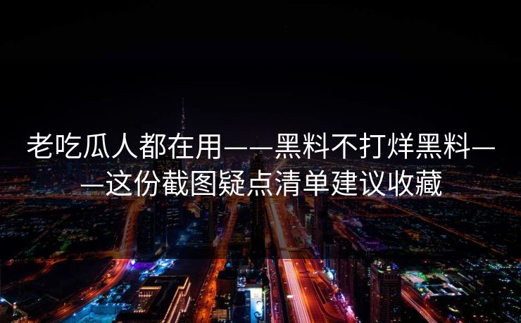 老吃瓜人都在用——黑料不打烊黑料——这份截图疑点清单建议收藏