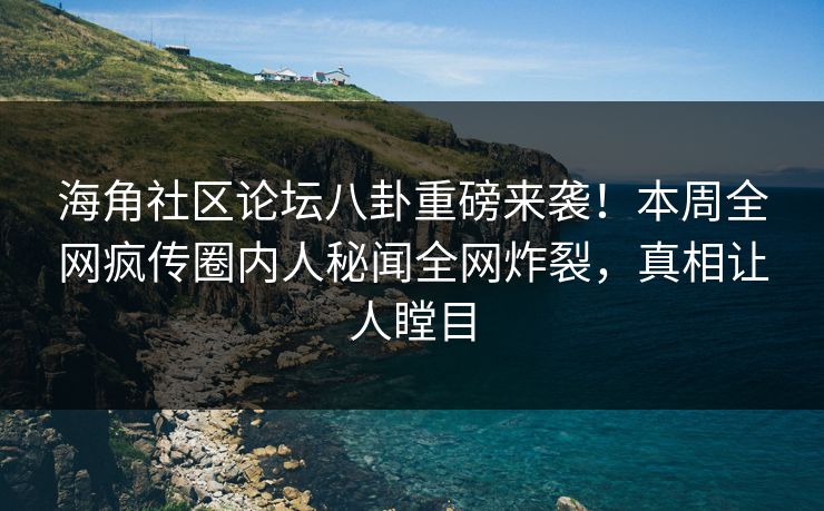 海角社区论坛八卦重磅来袭！本周全网疯传圈内人秘闻全网炸裂，真相让人瞠目