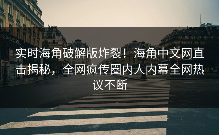 实时海角破解版炸裂！海角中文网直击揭秘，全网疯传圈内人内幕全网热议不断