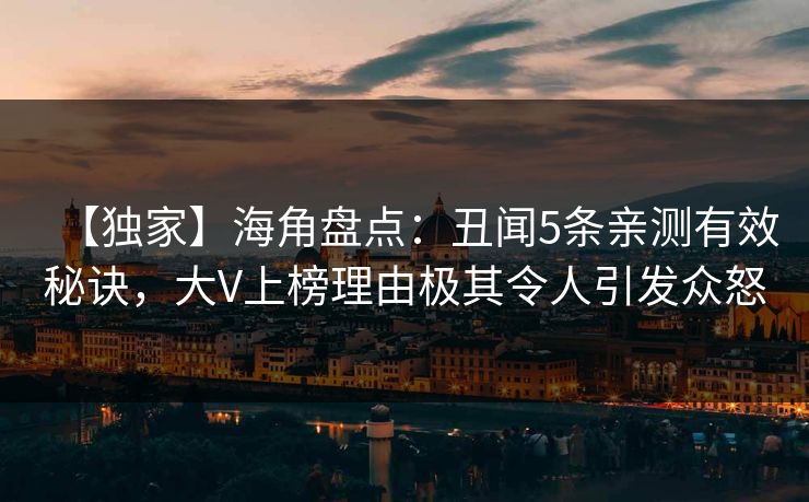 【独家】海角盘点：丑闻5条亲测有效秘诀，大V上榜理由极其令人引发众怒