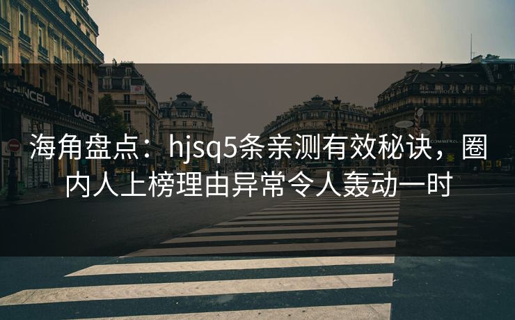 海角盘点：hjsq5条亲测有效秘诀，圈内人上榜理由异常令人轰动一时