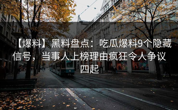 【爆料】黑料盘点：吃瓜爆料9个隐藏信号，当事人上榜理由疯狂令人争议四起