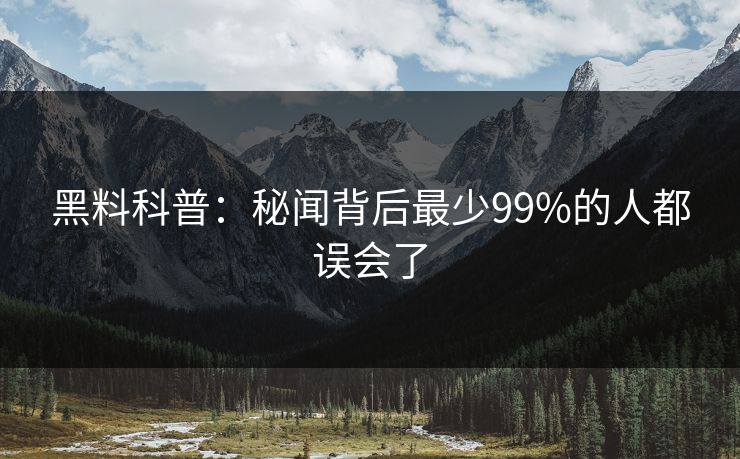 黑料科普：秘闻背后最少99%的人都误会了