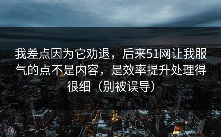 我差点因为它劝退，后来51网让我服气的点不是内容，是效率提升处理得很细（别被误导）